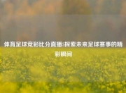 体育足球竞彩比分直播5探索未来足球赛事的精彩瞬间