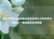 竞彩足球比分最快最准竞彩足球比分的快速与精准——揭秘最佳选择策略