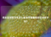 竞彩足球胜平负怎么看如何看懂竞彩足球胜平负？