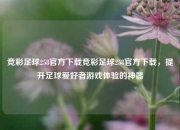 竞彩足球258官方下载竞彩足球258官方下载，提升足球爱好者游戏体验的神器