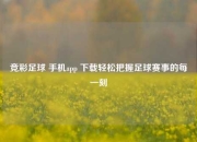 竞彩足球 手机app 下载轻松把握足球赛事的每一刻
