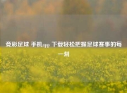 竞彩足球 手机app 下载轻松把握足球赛事的每一刻