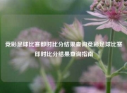 竞彩足球比赛即时比分结果查询竞彩足球比赛即时比分结果查询指南