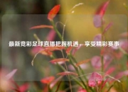 最新竞彩足球直播把握机遇，享受精彩赛事