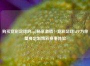 购买竞彩足球的app畅享激情！竞彩足球APP为你量身定制精彩赛事体验