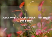 竞彩足球不能买了竞彩足球投注，如何避免购买无货产品？
