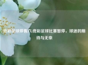 竞彩足球停售六i竞彩足球比赛暂停，球迷的期待与无奈
