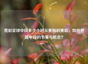 竞彩足球中段多少小时从赛前到赛后，如何把握中段的节奏与机会？