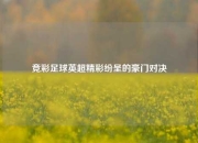 竞彩足球英超精彩纷呈的豪门对决