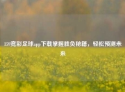 159竞彩足球app下载掌握胜负秘籍，轻松预测未来