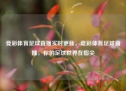 竞彩体育足球直播实时更新，竞彩体育足球直播，你的足球世界在指尖