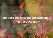 中国足球竞彩网即时比分足球竞彩网即时比分——揭开胜负秘密的面纱