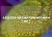 企鹅竞彩足球视频直播实时数据与精彩赛事的完美结合