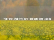 今日竞彩足球比分直今日竞彩足球比分直播
