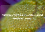 竞彩足球5app下载竞彩足球5app下载——让您的游戏体验更上一层楼！