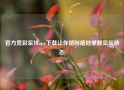 官方竞彩足球app下载让你随时随地掌握足坛动态