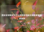 竞彩足球购买大厅让您的足球投注体验更顺畅、更高效