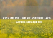 竞彩足球即肘比分直播竞彩足球即刻比分直播——实时更新与精彩赛事体验