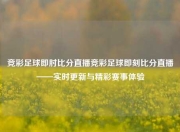 竞彩足球即肘比分直播竞彩足球即刻比分直播——实时更新与精彩赛事体验