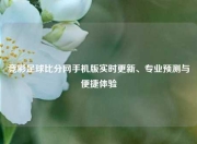 竞彩足球比分网手机版实时更新、专业预测与便捷体验