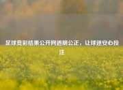足球竞彩结果公开网透明公正，让球迷安心投注