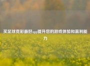 买足球竞彩最好app提升您的游戏体验和赢利能力