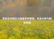 竞彩足球网比分直播实时更新、专业分析与精彩预测