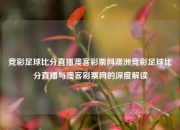 竞彩足球比分直播澳客彩票网澳洲竞彩足球比分直播与澳客彩票网的深度解读