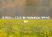 竞彩足球app买彩票可以吗揭秘是否能用于购买彩票