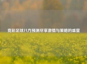 竞彩足球八方预测尽享激情与策略的盛宴