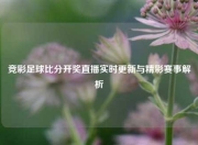 竞彩足球比分开奖直播实时更新与精彩赛事解析