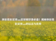 体彩竞彩足球app足球爱好者必备！揭秘体彩竞彩足球app的玩法与优势