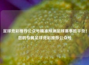 足球竞彩推荐公众号精准预测足球赛事胜平负！您的专属足球竞彩推荐公众号