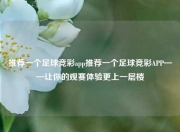 推荐一个足球竞彩app推荐一个足球竞彩APP——让你的观赛体验更上一层楼
