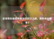 足球竞彩最新晒票你的投注之路，我来帮你解析！