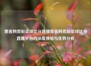 奥客网竞彩足球比分直播奥客网竞彩足球比分直播平台的深度体验与优势分析