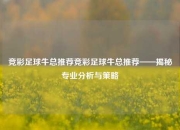 竞彩足球牛总推荐竞彩足球牛总推荐——揭秘专业分析与策略