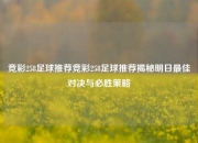 竞彩258足球推荐竞彩258足球推荐揭秘明日最佳对决与必胜策略