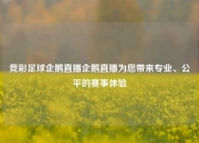 竞彩足球企鹅直播企鹅直播为您带来专业、公平的赛事体验