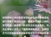 足球竞彩让球红单足球竞彩中让球红单是指在进行体育比赛的投注时，根据双方球队之间的实力差距，选择某一队作为主队或者客队，并在此基础上进行上下盘的预测和投注。这种投注方式因其较高的回报率而受到不少球迷的喜爱。