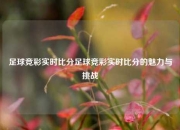 足球竞彩实时比分足球竞彩实时比分的魅力与挑战