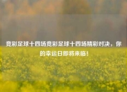竞彩足球十四场竞彩足球十四场精彩对决，你的幸运日即将来临！