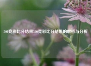 500竞彩比分结果500竞彩比分结果的解析与分析