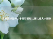 竞彩篮球比分大小竞彩篮球比赛比分大小预测