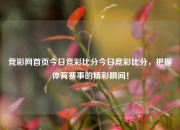 竞彩网首页今日竞彩比分今日竞彩比分，把握体育赛事的精彩瞬间！