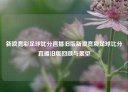 新浪竞彩足球比分直播旧版新浪竞彩足球比分直播旧版回顾与展望