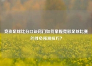 竞彩足球比分口诀窍门如何掌握竞彩足球比赛的胜负预测技巧？