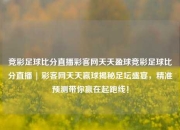 竞彩足球比分直播彩客网天天盈球竞彩足球比分直播 | 彩客网天天赢球揭秘足坛盛宴，精准预测带你赢在起跑线！