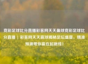 竞彩足球比分直播彩客网天天盈球竞彩足球比分直播 | 彩客网天天赢球揭秘足坛盛宴，精准预测带你赢在起跑线！