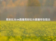 竞彩比分500直播竞彩比分直播尽在指尖
